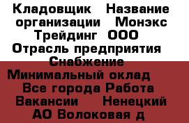 Кладовщик › Название организации ­ Монэкс Трейдинг, ООО › Отрасль предприятия ­ Снабжение › Минимальный оклад ­ 1 - Все города Работа » Вакансии   . Ненецкий АО,Волоковая д.